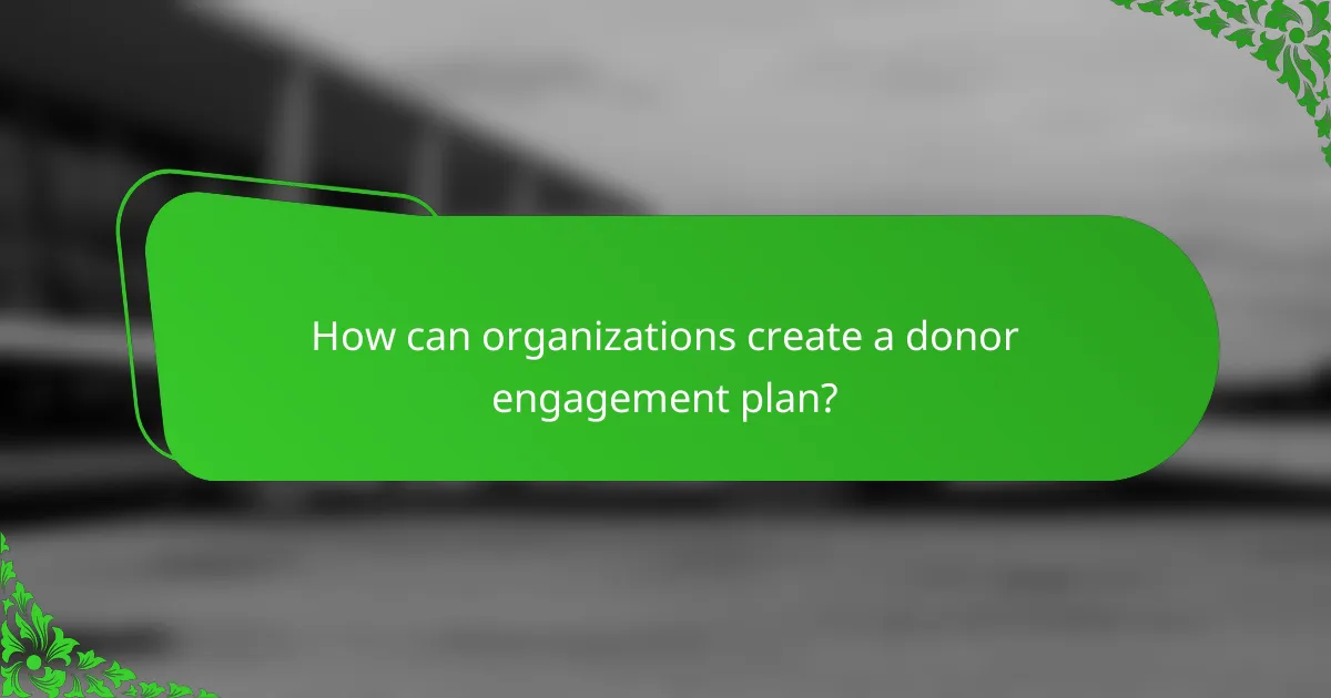 How can organizations create a donor engagement plan?