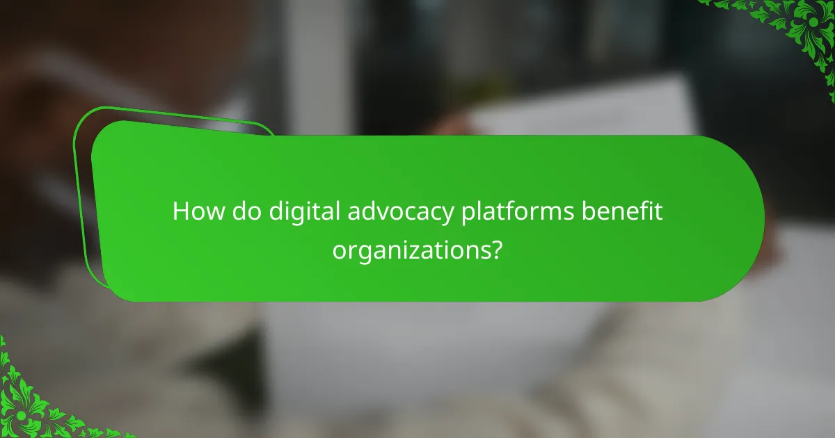 How do digital advocacy platforms benefit organizations?